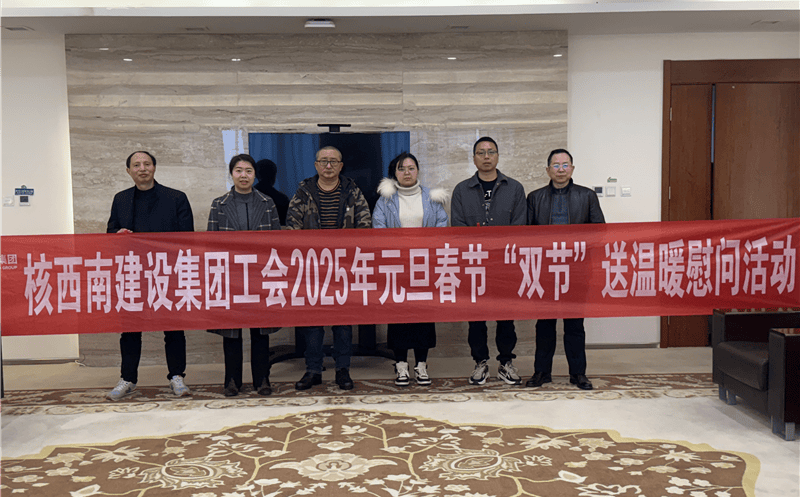 “工”暖严冬，，，，，“会”聚实力 ——核西南建设集团工会开展2025年春节送温暖慰问活动